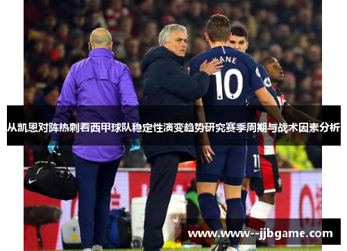 从凯恩对阵热刺看西甲球队稳定性演变趋势研究赛季周期与战术因素分析