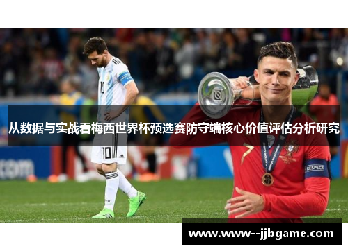 从数据与实战看梅西世界杯预选赛防守端核心价值评估分析研究