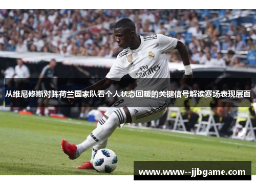 从维尼修斯对阵荷兰国家队看个人状态回暖的关键信号解读赛场表现层面