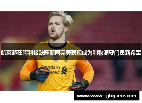 凯莱赫在阿利松缺阵期间完美表现成为利物浦守门员新希望