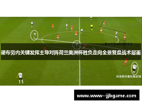 德布劳内关键发挥主导对阵荷兰美洲杯胜负走向全景复盘战术层面