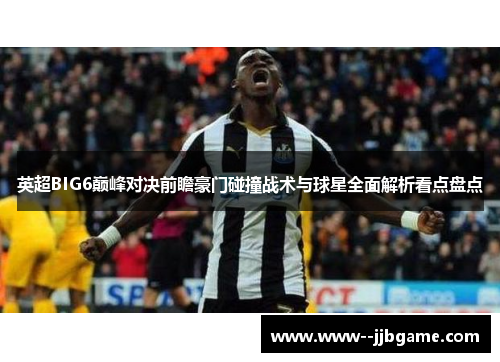 英超BIG6巅峰对决前瞻豪门碰撞战术与球星全面解析看点盘点