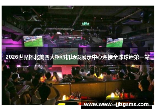 2026世界杯北美四大枢纽机场设展示中心迎接全球球迷第一站