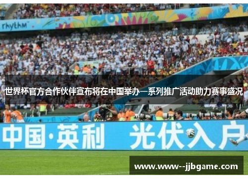 世界杯官方合作伙伴宣布将在中国举办一系列推广活动助力赛事盛况 世界杯官方合作伙伴宣布将在中国举办一系列推广活动助力赛事盛况