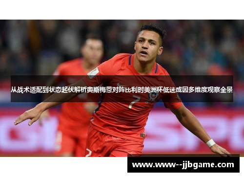 从战术适配到状态起伏解析奥斯梅恩对阵比利时美洲杯低迷成因多维度观察全景