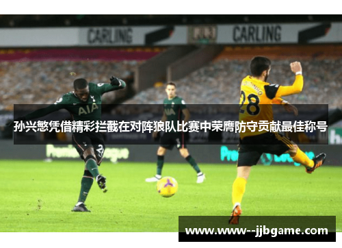 孙兴慜凭借精彩拦截在对阵狼队比赛中荣膺防守贡献最佳称号 孙兴慜凭借精彩拦截在对阵狼队比赛中荣膺防守贡献最佳称号