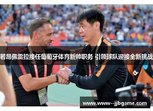 若昂佩雷拉接任葡萄牙体育新帅职务 引领球队迎接全新挑战 若昂佩雷拉接任葡萄牙体育新帅职务 引领球队迎接全新挑战