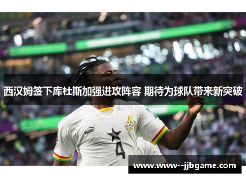 西汉姆签下库杜斯加强进攻阵容 期待为球队带来新突破 西汉姆签下库杜斯加强进攻阵容 期待为球队带来新突破