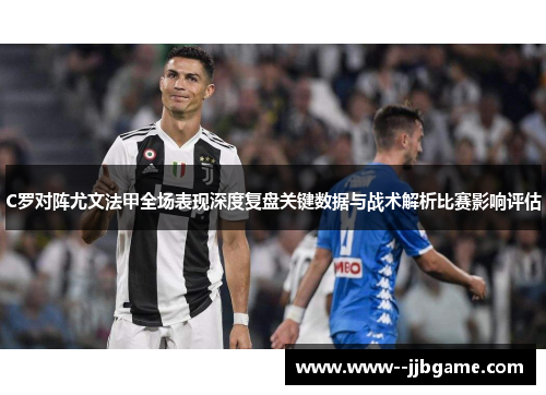 C罗对阵尤文法甲全场表现深度复盘关键数据与战术解析比赛影响评估