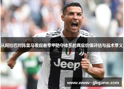 从阿拉巴对阵皇马表现看意甲防守体系的真实价值评估与战术意义