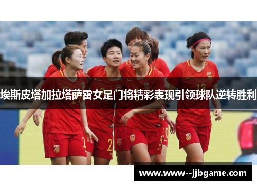 埃斯皮塔加拉塔萨雷女足门将精彩表现引领球队逆转胜利
