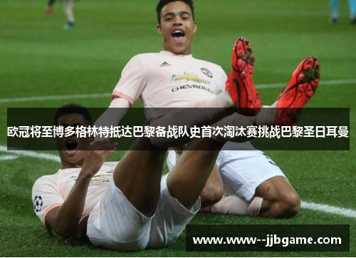 欧冠将至博多格林特抵达巴黎备战队史首次淘汰赛挑战巴黎圣日耳曼 欧冠将至博多格林特抵达巴黎备战队史首次淘汰赛挑战巴黎圣日耳曼