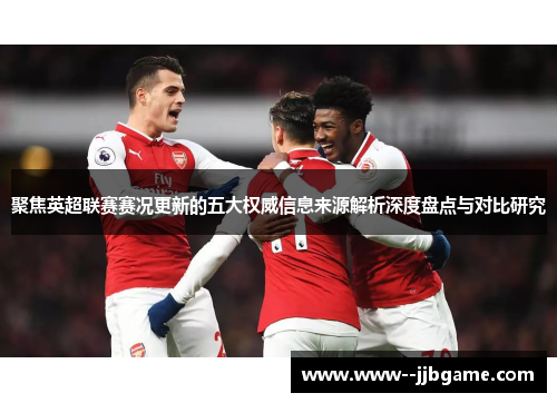 聚焦英超联赛赛况更新的五大权威信息来源解析深度盘点与对比研究 聚焦英超联赛赛况更新的五大权威信息来源解析深度盘点与对比研究