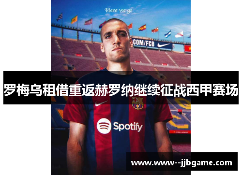 罗梅乌租借重返赫罗纳继续征战西甲赛场 罗梅乌租借重返赫罗纳继续征战西甲赛场