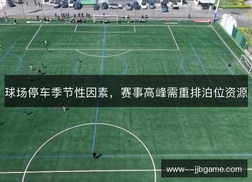 球场停车季节性因素，赛事高峰需重排泊位资源