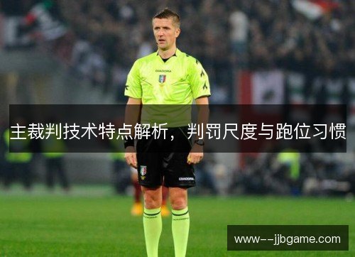 主裁判技术特点解析,判罚尺度与跑位习惯 主裁判技术特点解析,判罚尺度与跑位习惯